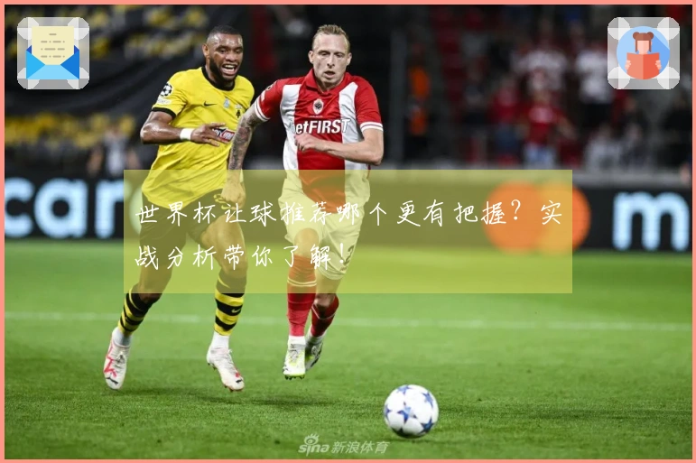 世界杯让球推荐哪个更有把握？实战分析带你了解！