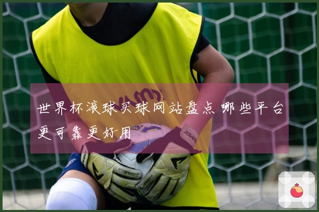 世界杯滚球买球网站盘点 哪些平台更可靠更好用