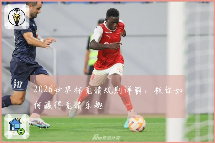 2026世界杯竞猜规则详解，教你如何赢得竞猜乐趣
