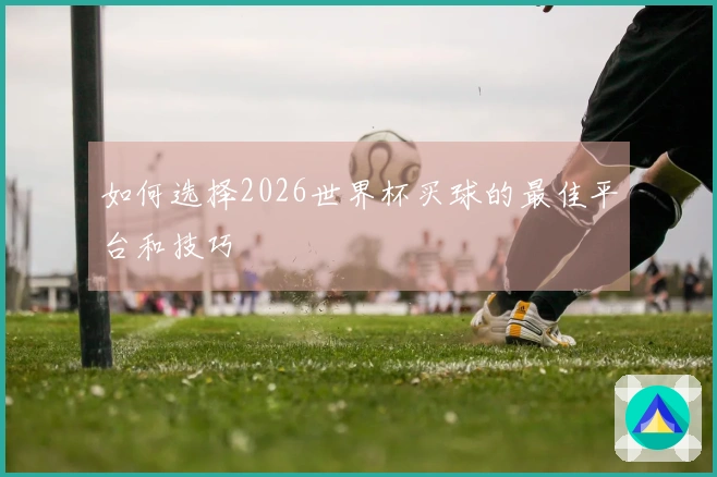 如何选择2026世界杯买球的最佳平台和技巧