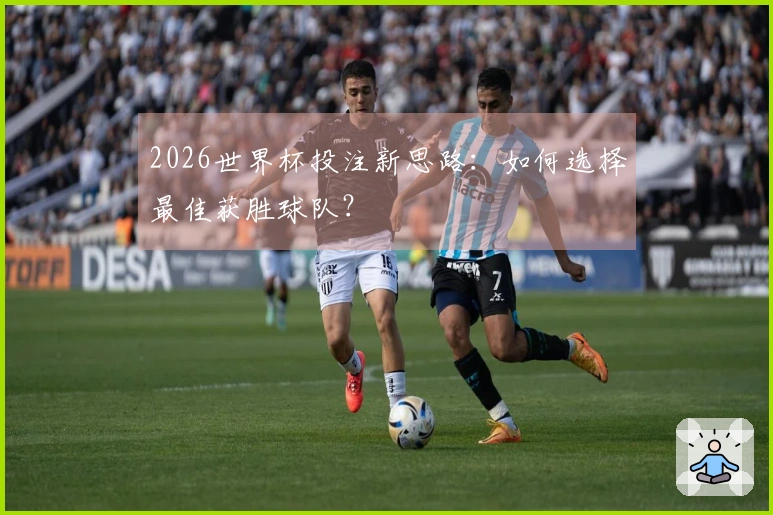 2026世界杯投注新思路：如何选择最佳获胜球队？