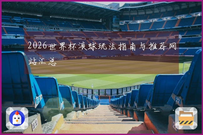 2026世界杯滚球玩法指南与推荐网站汇总