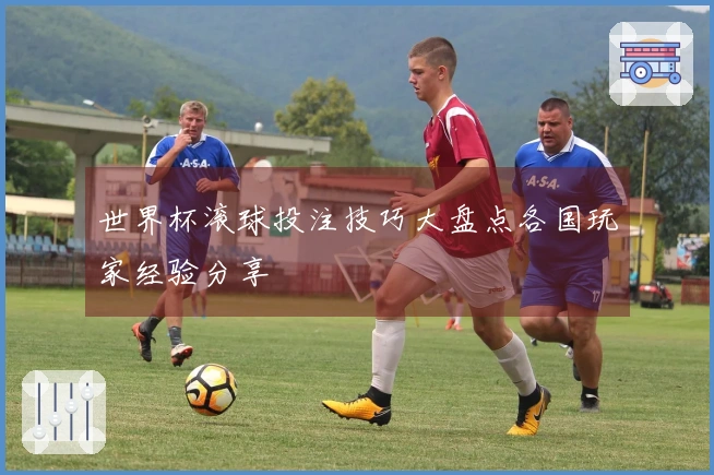 世界杯滚球投注技巧大盘点各国玩家经验分享