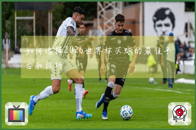 如何选择2026世界杯买球的最佳平台和技巧