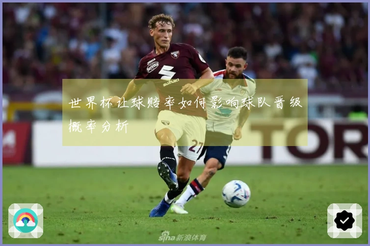世界杯让球赔率如何影响球队晋级概率分析