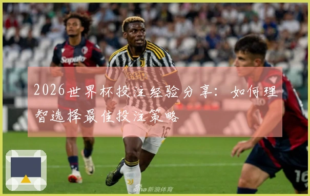 2026世界杯投注经验分享：如何理智选择最佳投注策略