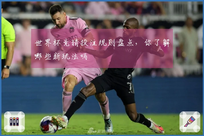 世界杯竞猜投注规则盘点，你了解哪些新玩法吗