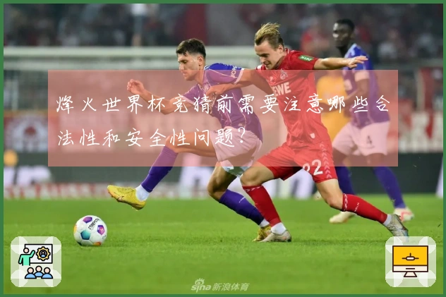 烽火世界杯竞猜前需要注意哪些合法性和安全性问题？