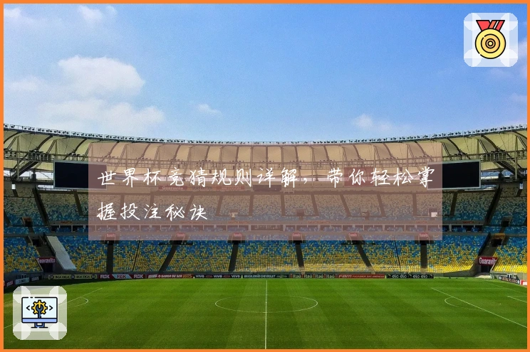 世界杯竞猜规则详解，带你轻松掌握投注秘诀