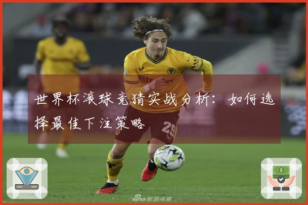 世界杯滚球竞猜实战分析：如何选择最佳下注策略