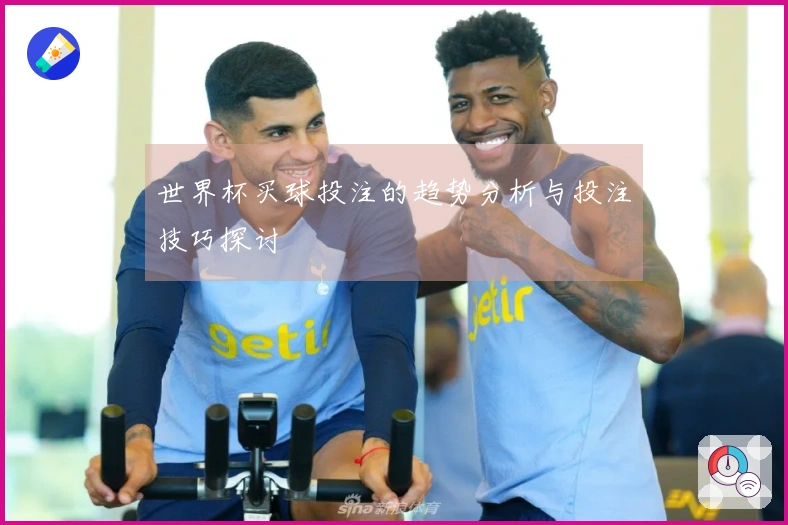 世界杯买球投注的趋势分析与投注技巧探讨