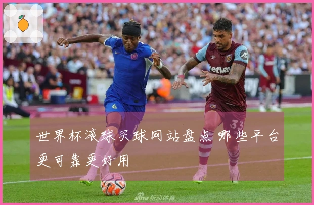 世界杯滚球买球网站盘点 哪些平台更可靠更好用