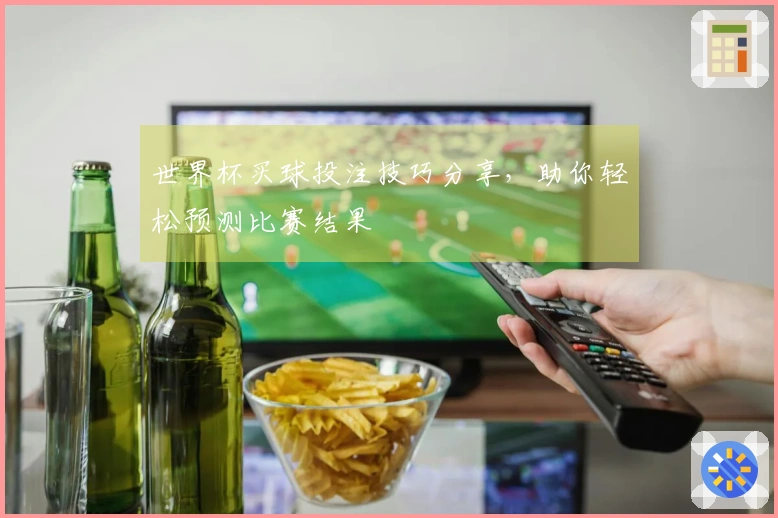 世界杯买球投注技巧分享，助你轻松预测比赛结果