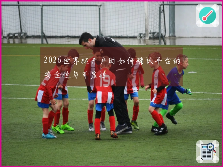 2026世界杯开户时如何确认平台的安全性与可靠性