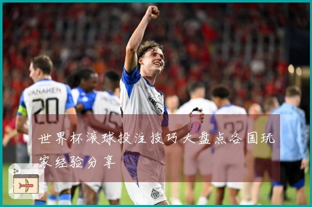 世界杯滚球投注技巧大盘点各国玩家经验分享