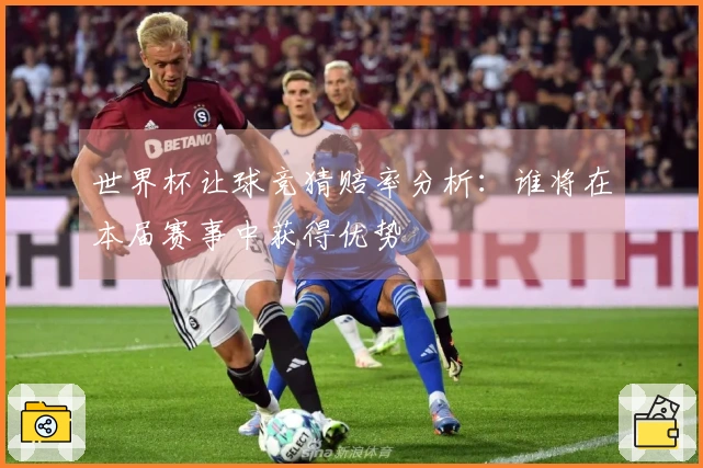 世界杯让球竞猜赔率分析：谁将在本届赛事中获得优势