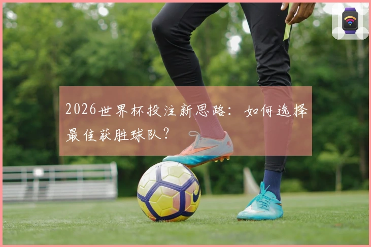 2026世界杯投注新思路：如何选择最佳获胜球队？