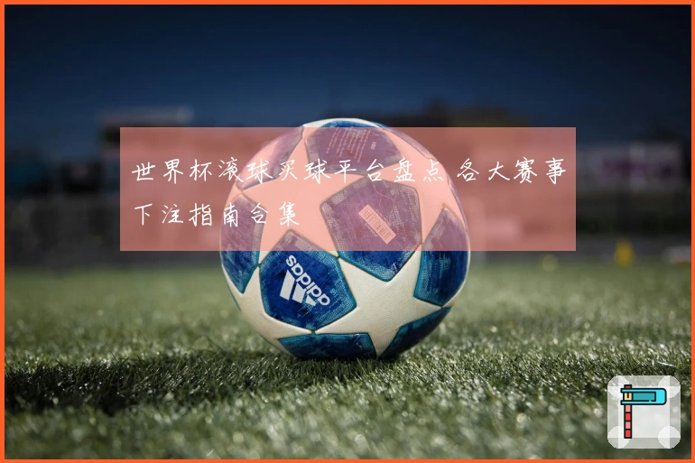 世界杯滚球买球平台盘点 各大赛事下注指南合集