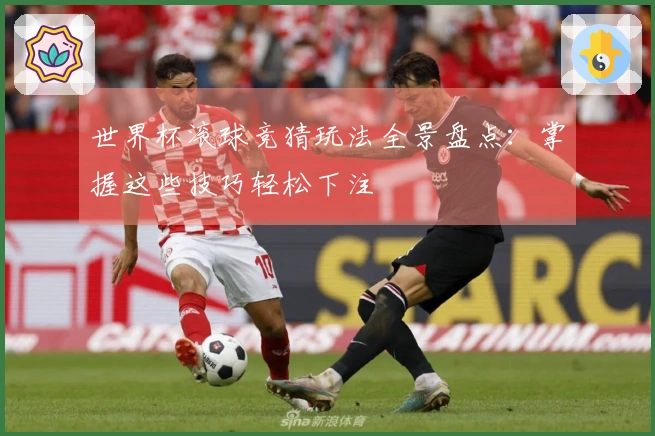 世界杯滚球竞猜玩法全景盘点：掌握这些技巧轻松下注