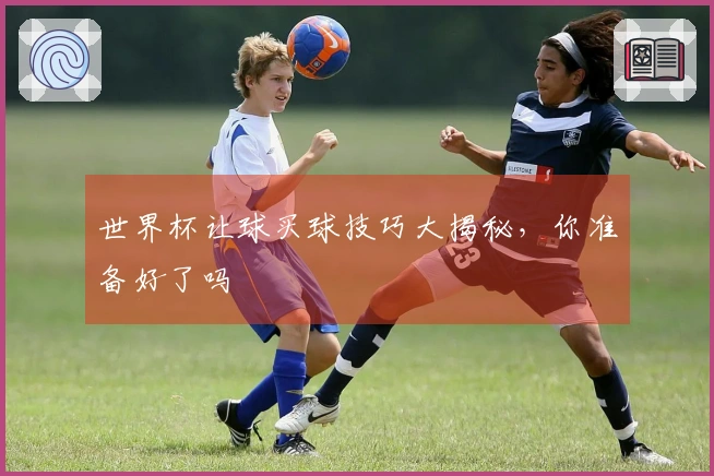 世界杯让球买球技巧大揭秘，你准备好了吗
