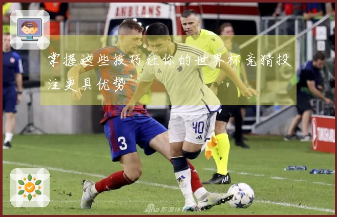 掌握这些技巧让你的世界杯竞猜投注更具优势