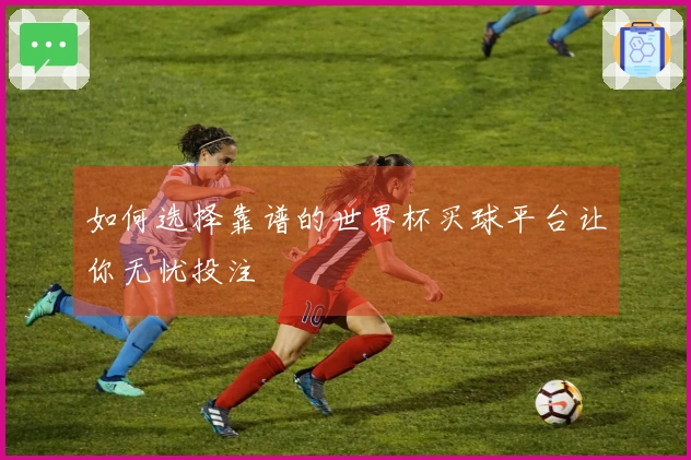 如何选择靠谱的世界杯买球平台让你无忧投注